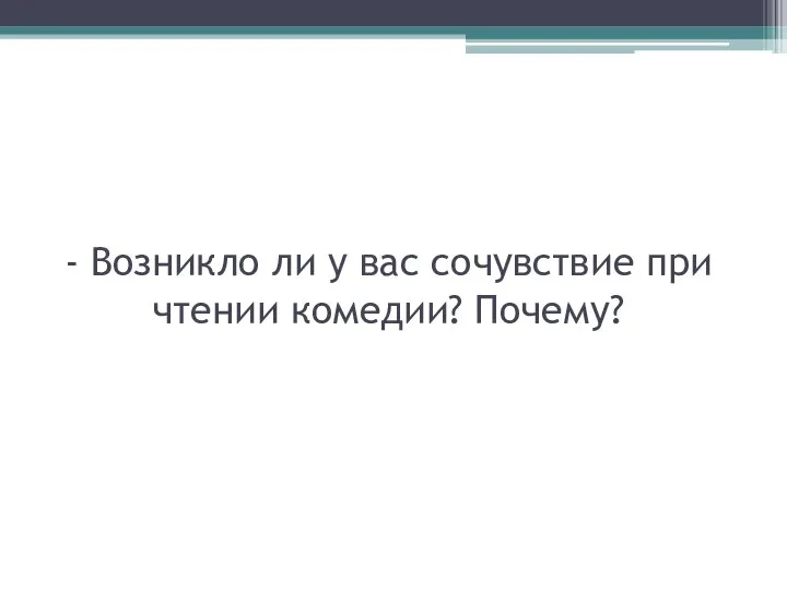 - Возникло ли у вас сочувствие при чтении комедии? Почему?