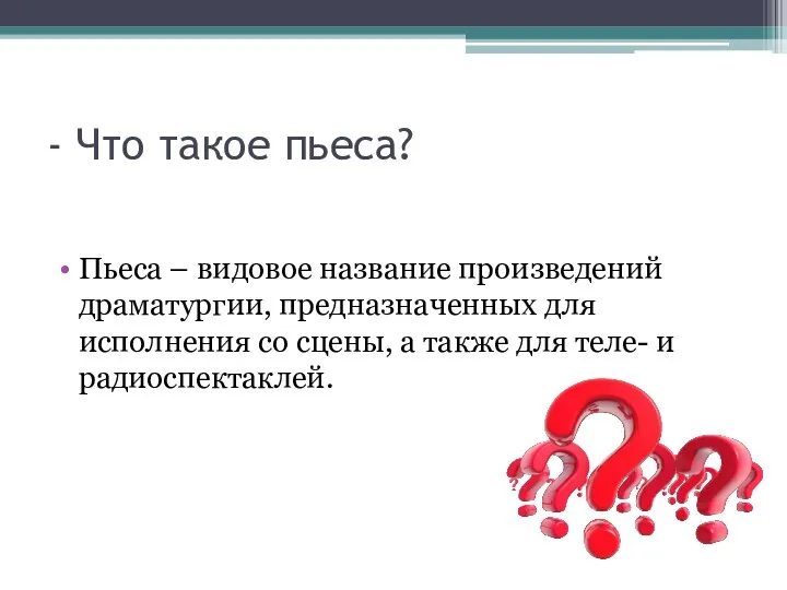 - Что такое пьеса? Пьеса – видовое название произведений драматургии, предназначенных