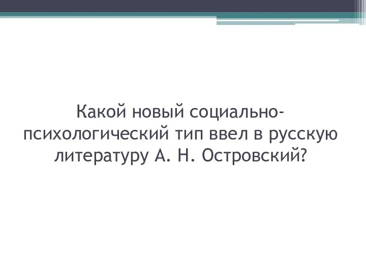 Какой новый социально-психологический тип ввел в русскую литературу А. Н. Островский?