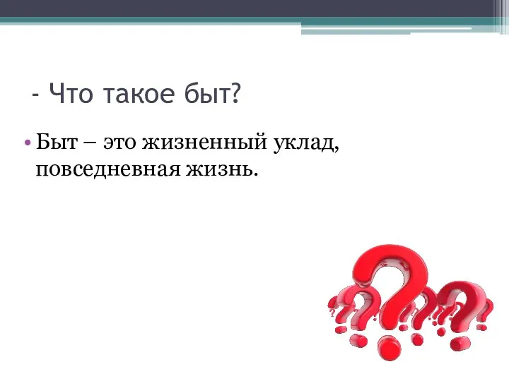 - Что такое быт? Быт – это жизненный уклад, повседневная жизнь.