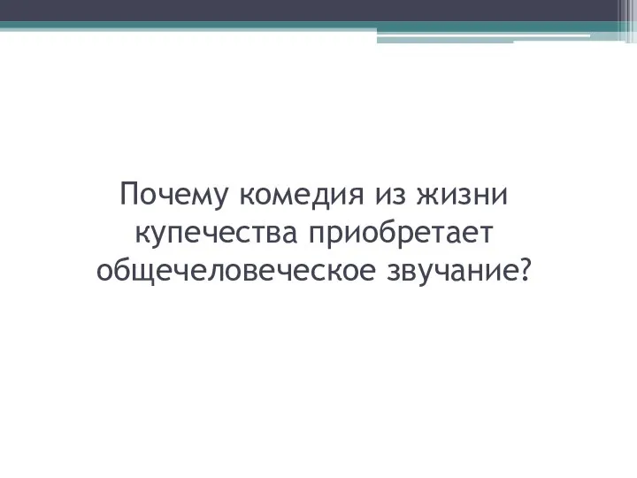 Почему комедия из жизни купечества приобретает общечеловеческое звучание?