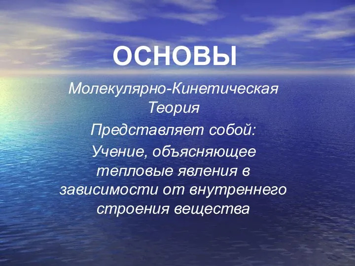 ОСНОВЫ Молекулярно-Кинетическая Теория Представляет собой: Учение, объясняющее тепловые явления в зависимости от внутреннего строения вещества