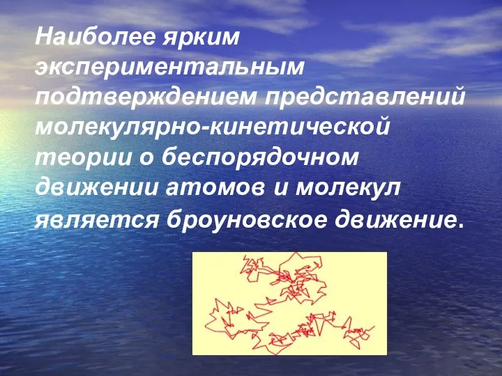 Наиболее ярким экспериментальным подтверждением представлений молекулярно-кинетической теории о беспорядочном движении атомов и молекул является броуновское движение.