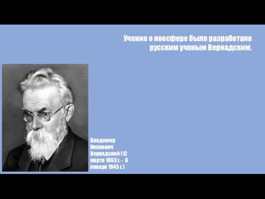 Учение о ноосфере было разработано русским ученым Вернадским. Владимир Иванович Вернадский