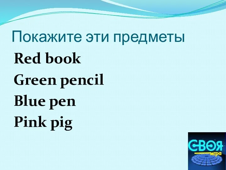 Покажите эти предметы Red book Green pencil Blue pen Pink pig