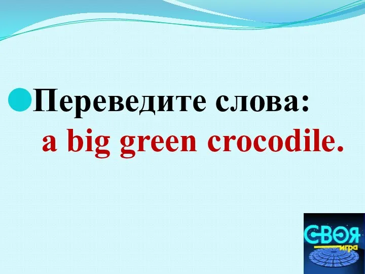 Переведите слова: а big green crocodile.