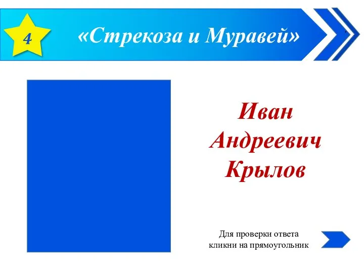 «Стрекоза и Муравей» 4 Иван Андреевич Крылов Для проверки ответа кликни на прямоугольник ,