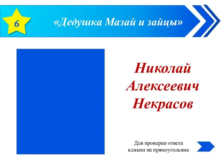 «Дедушка Мазай и зайцы» 6 Николай Алексеевич Некрасов Для проверки ответа кликни на прямоугольник ,