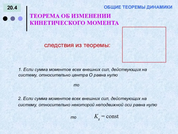 20.4 ТЕОРЕМА ОБ ИЗМЕНЕНИИ КИНЕТИЧЕСКОГО МОМЕНТА ОБЩИЕ ТЕОРЕМЫ ДИНАМИКИ следствия из теоремы: