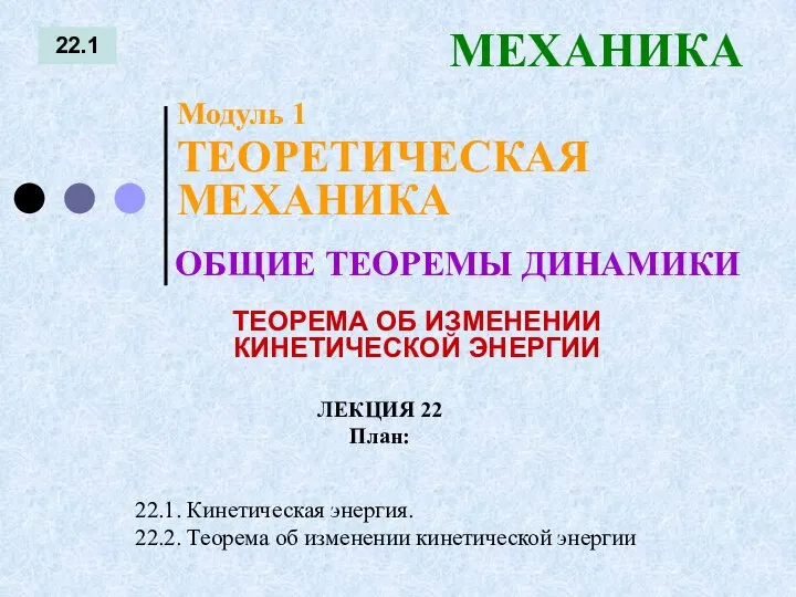 ЛЕКЦИЯ 22 План: 22.1 МЕХАНИКА 22.1. Кинетическая энергия. 22.2. Теорема об