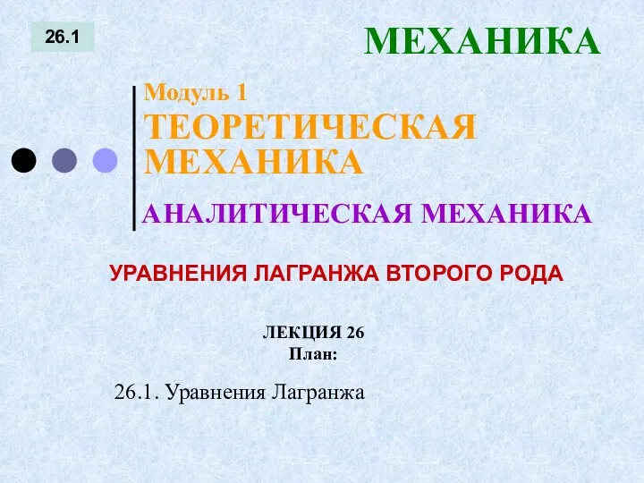 ЛЕКЦИЯ 26 План: 26.1 МЕХАНИКА 26.1. Уравнения Лагранжа АНАЛИТИЧЕСКАЯ МЕХАНИКА Модуль