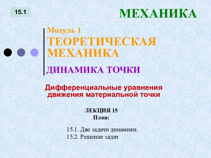 ЛЕКЦИЯ 15 План: 15.1 МЕХАНИКА 15.1. Две задачи динамики. 15.2. Решение