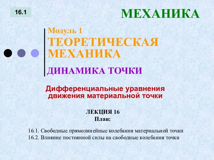 ЛЕКЦИЯ 16 План: 16.1 МЕХАНИКА 16.1. Свободные прямолинейные колебания материальной точки