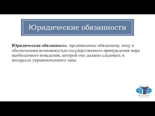 Юридические обязанности Юридическая обязанность- предписанное обязанному лицу и обеспеченная возможностью государственного