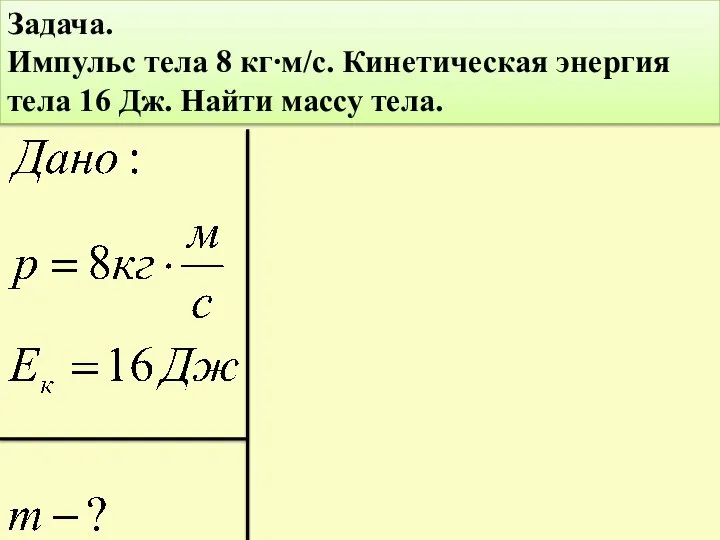 Задача. Импульс тела 8 кг∙м/с. Кинетическая энергия тела 16 Дж. Найти массу тела.