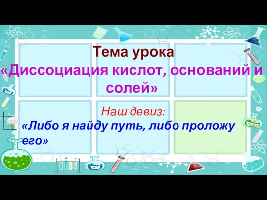 Наш девиз: Тема урока «Диссоциация кислот, оснований и солей» «Либо я найду путь, либо проложу его»