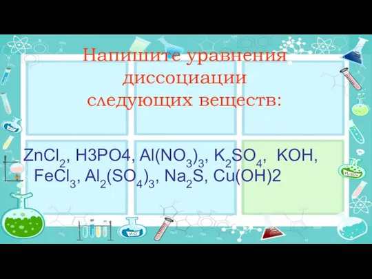 Напишите уравнения диссоциации следующих веществ: ZnCl2, Н3PO4, Al(NO3)3, K2SO4, KOН, FeCl3, Al2(SO4)3, Na2S, Сu(OН)2