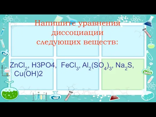 Напишите уравнения диссоциации следующих веществ: ZnCl2, Н3PO4, FeCl3, Al2(SO4)3, Na2S, Сu(OН)2