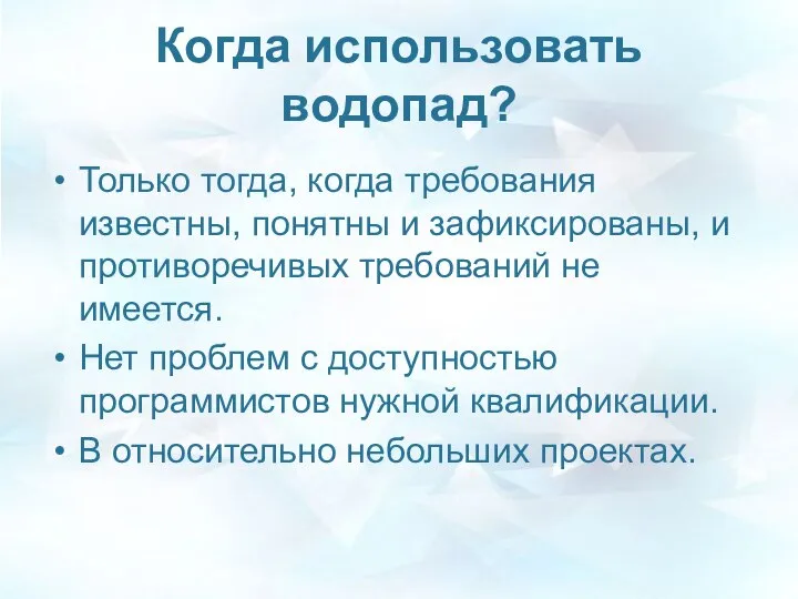 Когда использовать водопад? Только тогда, когда требования известны, понятны и зафиксированы,