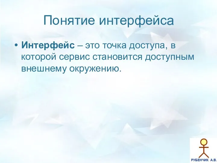 Понятие интерфейса Интерфейс – это точка доступа, в которой сервис становится доступным внешнему окружению.