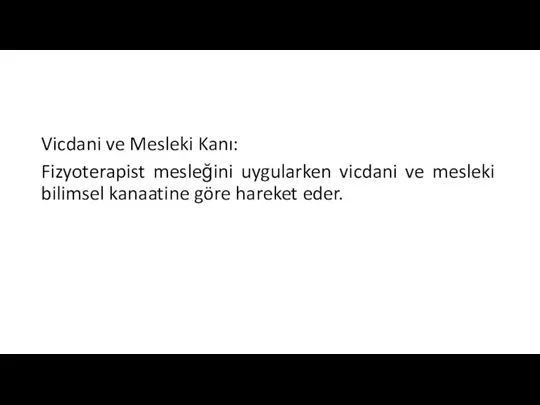 Vicdani ve Mesleki Kanı: Fizyoterapist mesleğini uygularken vicdani ve mesleki bilimsel kanaatine göre hareket eder.