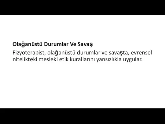 Olağanüstü Durumlar Ve Savaş Fizyoterapist, olağanüstü durumlar ve savaşta, evrensel nitelikteki mesleki etik kurallarını yansızlıkla uygular.