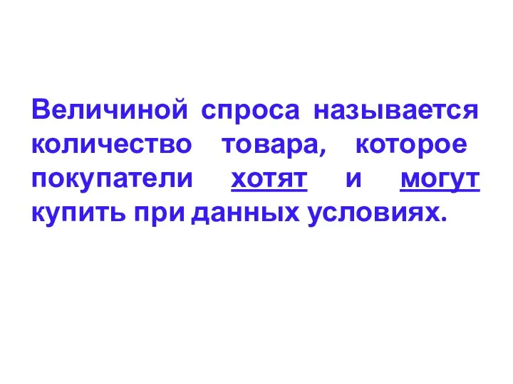 Величиной спроса называется количество товара, которое покупатели хотят и могут купить при данных условиях.