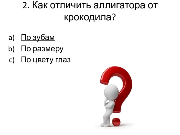 2. Как отличить аллигатора от крокодила? По зубам По размеру По цвету глаз