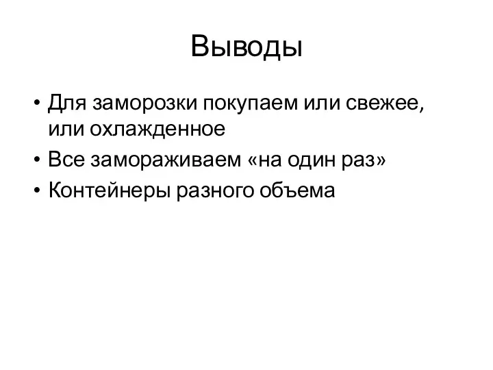 Выводы Для заморозки покупаем или свежее, или охлажденное Все замораживаем «на один раз» Контейнеры разного объема