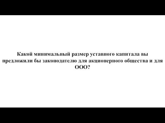 Какой минимальный размер уставного капитала вы предложили бы законодателю для акционерного общества и для ООО?