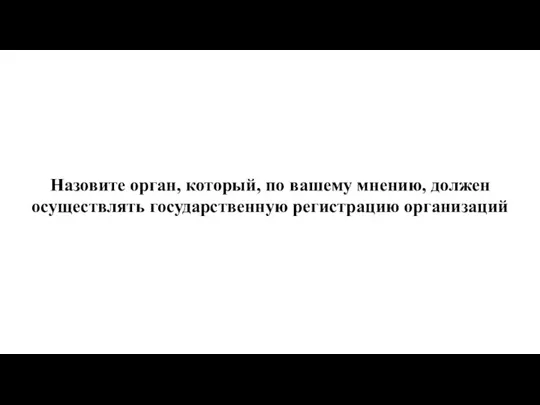 Назовите орган, который, по вашему мнению, должен осуществлять государственную регистрацию организаций