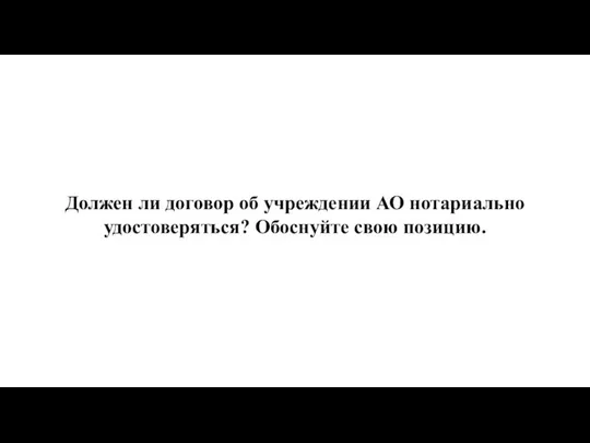 Должен ли договор об учреждении АО нотариально удостоверяться? Обоснуйте свою позицию.