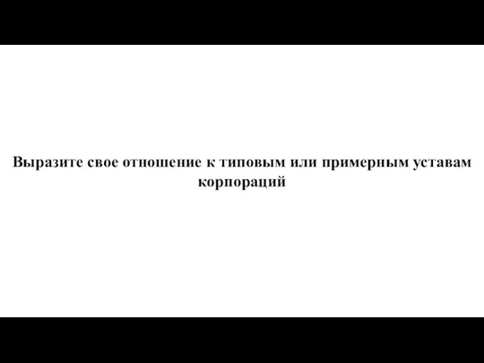 Выразите свое отношение к типовым или примерным уставам корпораций