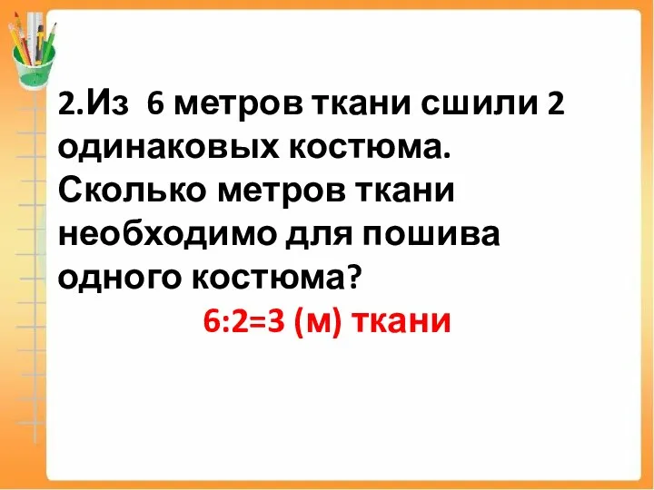 2.Из 6 метров ткани сшили 2 одинаковых костюма. Сколько метров ткани