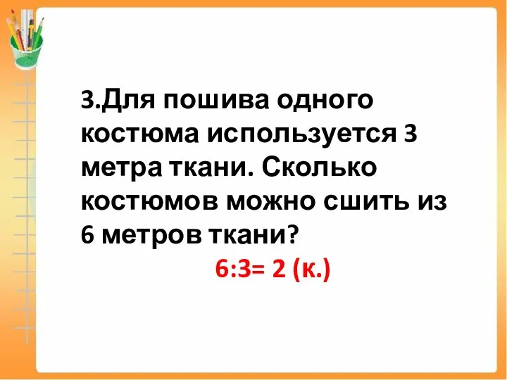 3.Для пошива одного костюма используется 3 метра ткани. Сколько костюмов можно