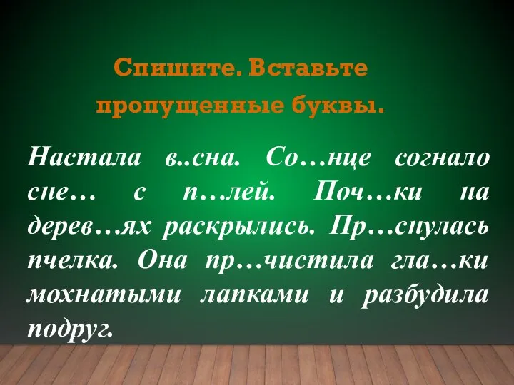 Настала в..сна. Со…нце согнало сне… с п…лей. Поч…ки на дерев…ях раскрылись.