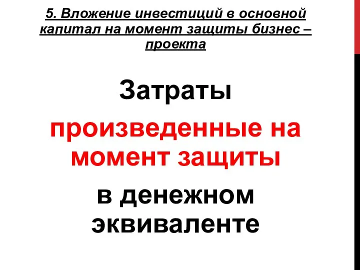 5. Вложение инвестиций в основной капитал на момент защиты бизнес –