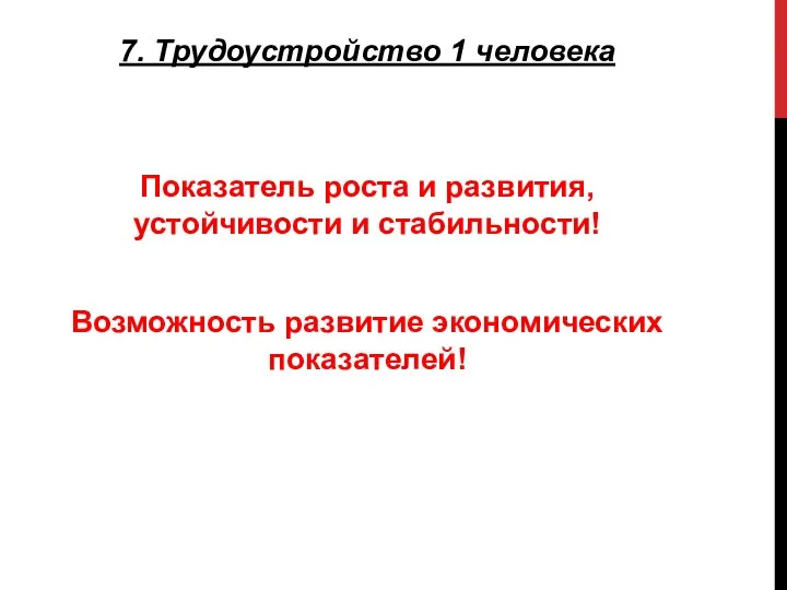 7. Трудоустройство 1 человека Показатель роста и развития, устойчивости и стабильности! Возможность развитие экономических показателей!