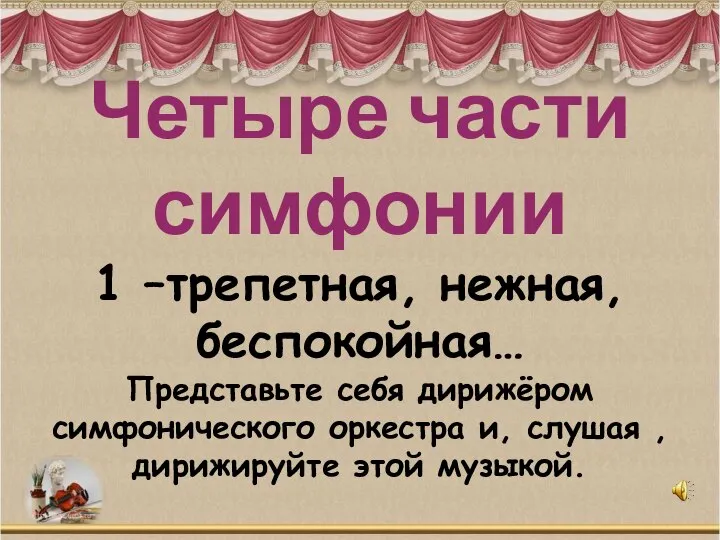 Четыре части симфонии 1 –трепетная, нежная, беспокойная… Представьте себя дирижёром симфонического