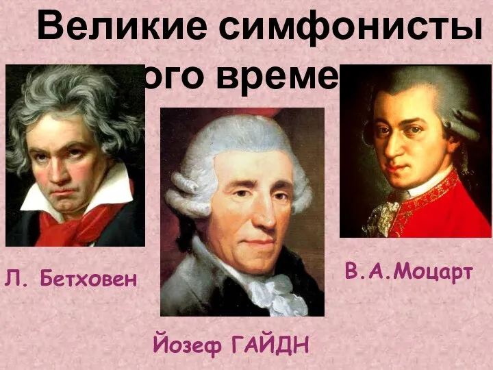Великие симфонисты того времени: Йозеф ГАЙДН Л. Бетховен В.А.Моцарт