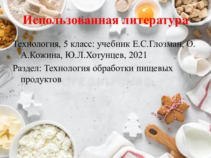 Использованная литература Технология, 5 класс: учебник Е.С.Глозман, О.А.Кожина, Ю.Л.Хотунцев, 2021 Раздел: Технология обработки пищевых продуктов