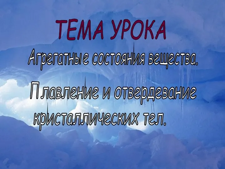 ТЕМА УРОКА Агрегатные состояния вещества. Плавление и отвердевание кристаллических тел.