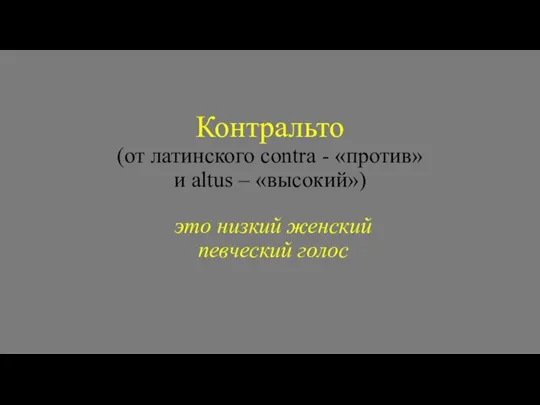 Контральто (от латинского contra - «против» и altus – «высокий») это низкий женский певческий голос