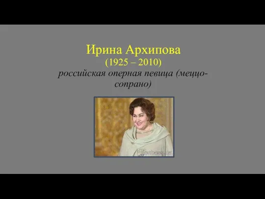 Ирина Архипова (1925 – 2010) российская оперная певица (меццо-сопрано)