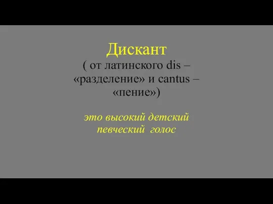 Дискант ( от латинского dis – «разделение» и cantus – «пение») это высокий детский певческий голос