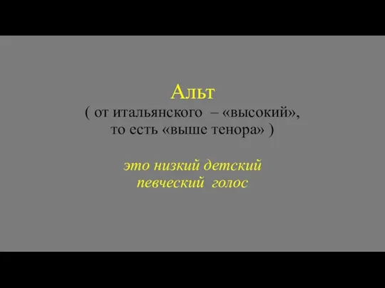 Альт ( от итальянского – «высокий», то есть «выше тенора» ) это низкий детский певческий голос