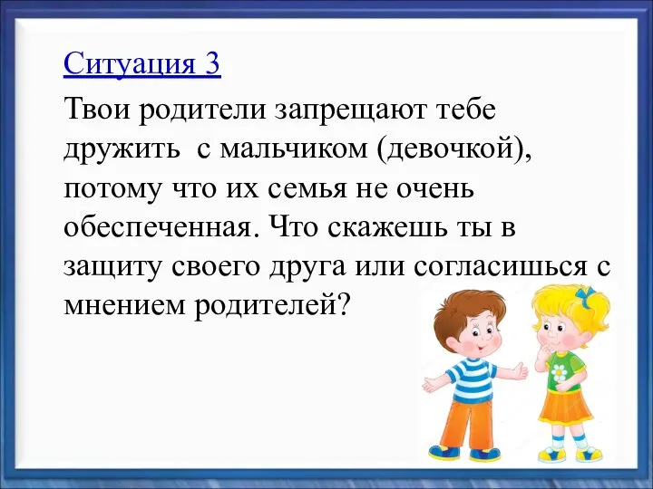 Ситуация 3 Твои родители запрещают тебе дружить с мальчиком (девочкой), потому