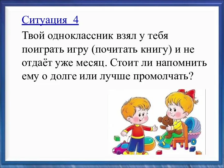 Ситуация 4 Твой одноклассник взял у тебя поиграть игру (почитать книгу)