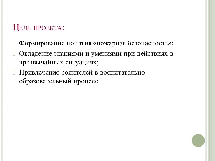 Цель проекта: Формирование понятия «пожарная безопасность»; Овладение знаниями и умениями при