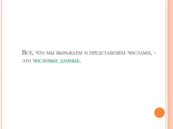 Все, что мы выражаем и представляем числами, - это числовые данные.